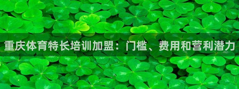 极悦平台注册：重庆体育特长培训加盟：门槛、费用和营利