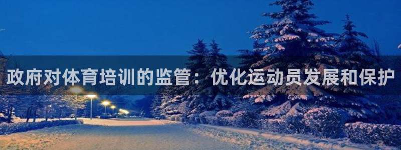 极悦平台官网入口网址：政府对体育培训的监管：优化运动