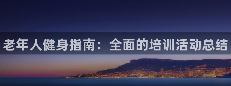极悦平台股东：老年人健身指南：全面的培训活动总结