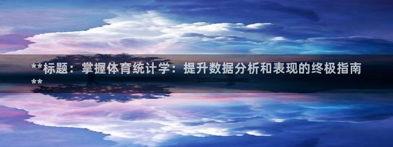 极悦平台注册资金多少亿：**标题：掌握体育统计学：提