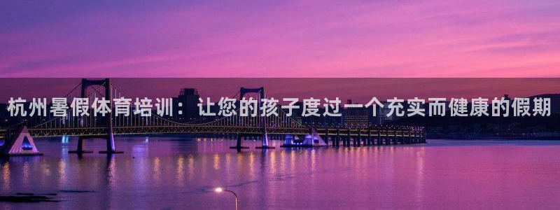极悦娱乐最新版本更新内容介绍：杭州暑假体育培训：让您