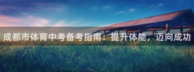 极悦平台官方网站下载安装：成都市体育中考备考指南：提