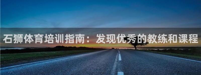 极悦平台官方网站入口下载：石狮体育培训指南：发现优秀