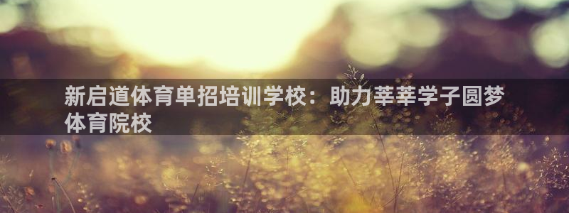 极悦益生菌猫粮怎么样：新启道体育单招培训学校：助力莘