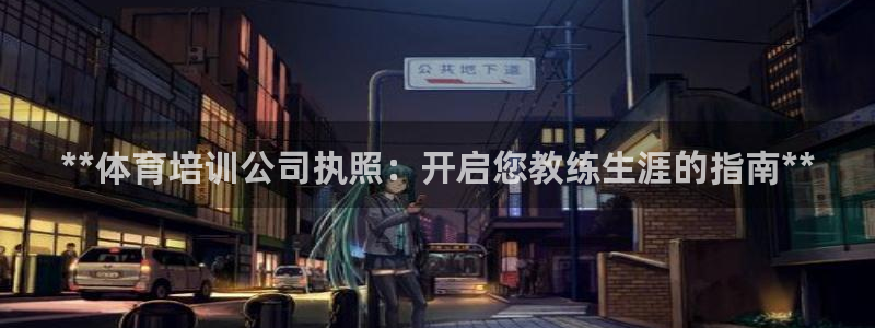 极悦平台app二维码怎么弄的：**体育培训公司执照：