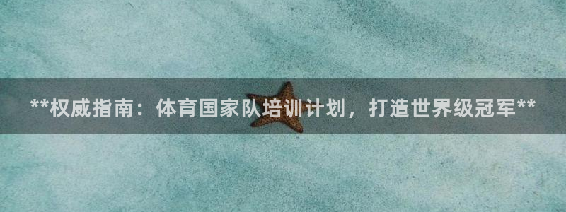 极悦娱乐代理人是谁：**权威指南：体育国家队培训计划