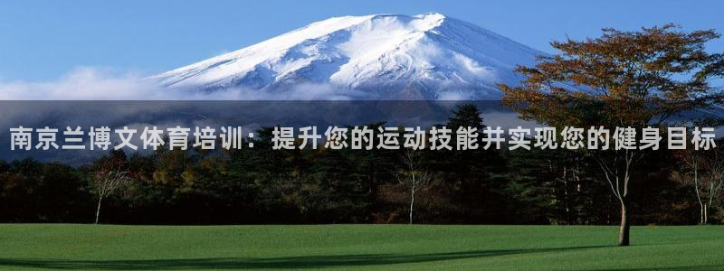 极悦平台注册官方网站下载安装手机版：南京兰博文体育培