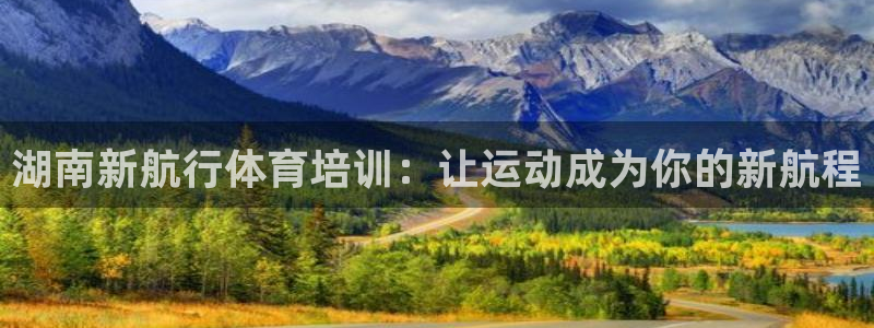极悦官网入口登录：湖南新航行体育培训：让运动成为你的