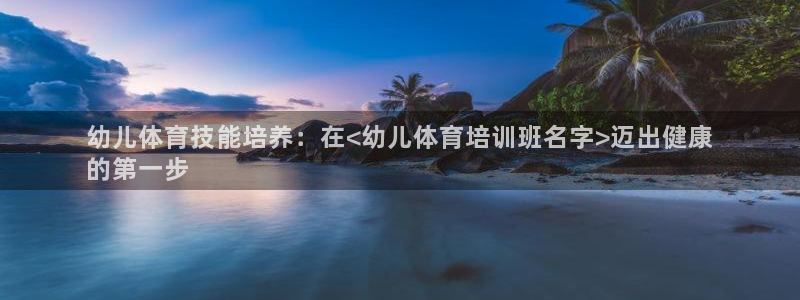 极悦平台注册登录入口官网：幼儿体育技能培养：在<幼儿