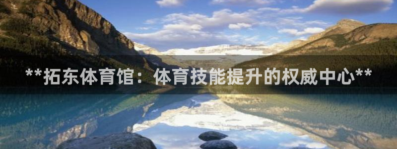 极悦娱乐负责人是谁：**拓东体育馆：体育技能提升的权
