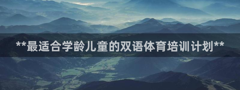 极悦平台布7O777：**最适合学龄儿童的双语体育培
