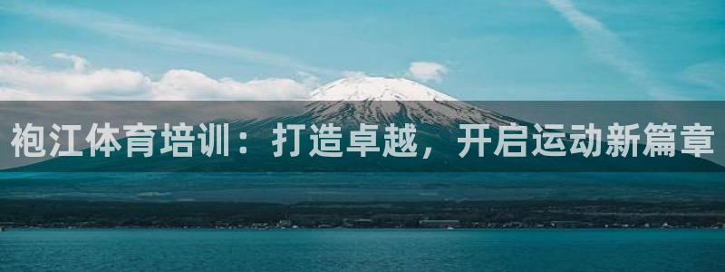 极悦牙膏怎么样：袍江体育培训：打造卓越，开启运动新篇