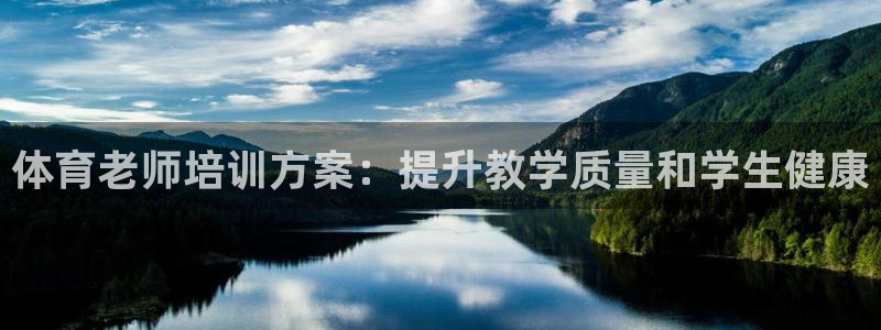极悦娱乐官方网站下载：体育老师培训方案：提升教学质量