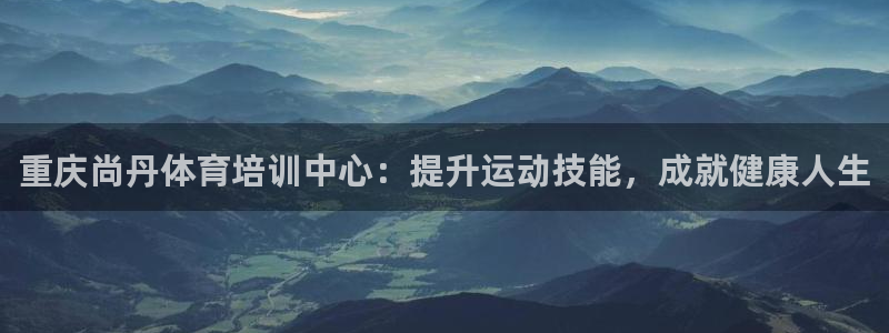 极悦娱乐官方网站：重庆尚丹体育培训中心：提升运动技能