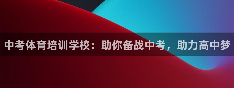 极悦平台官网登录入口下载：中考体育培训学校：助你备战