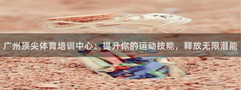 极悦平台和蓝狮平台区别在哪：广州顶尖体育培训中心：提