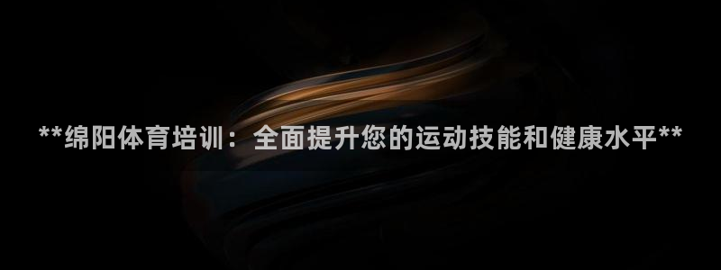 极悦平台使用注意事项：**绵阳体育培训：全面提升您的