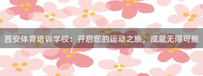 极悦平台注册申请流程详解图：西安体育培训学校：开启您