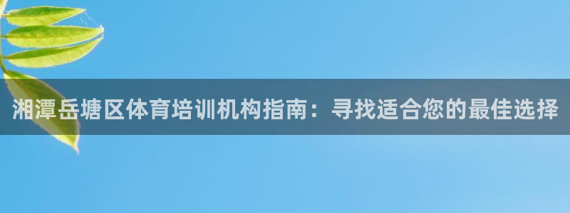 极悦平台注册官方网站下载安装：湘潭岳塘区体育培训机构