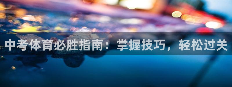 极悦平台用户评价与反馈在哪里：中考体育必胜指南：掌握