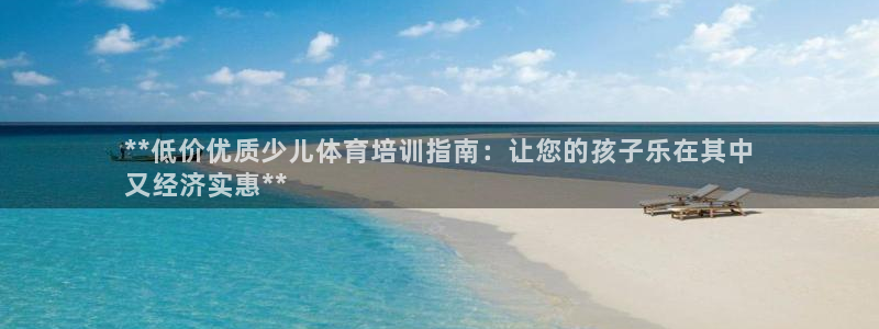 极悦平台注册和登录页面在哪：**低价优质少儿体育培训