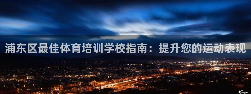 极悦平台是干嘛的公司：浦东区最佳体育培训学校指南：提