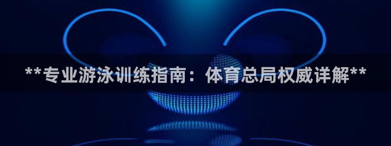 极悦娱乐代理人是谁呀：**专业游泳训练指南：体育总局