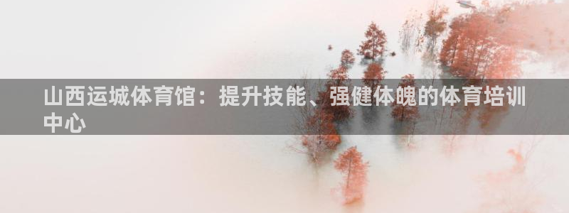 极悦平台股东名单：山西运城体育馆：提升技能、强健体魄