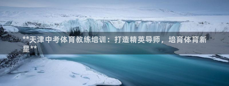 极悦平台发7O777：**天津中考体育教练培训：打造