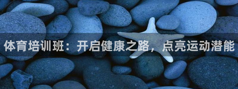 极悦娱乐官网客服联系方式电话：体育培训班：开启健康之