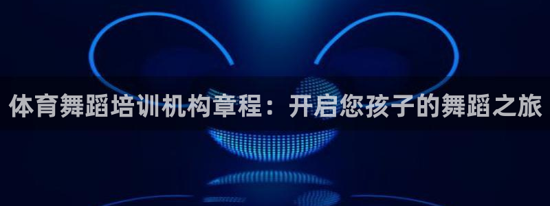 极悦平台注册登录不上：体育舞蹈培训机构章程：开启您孩
