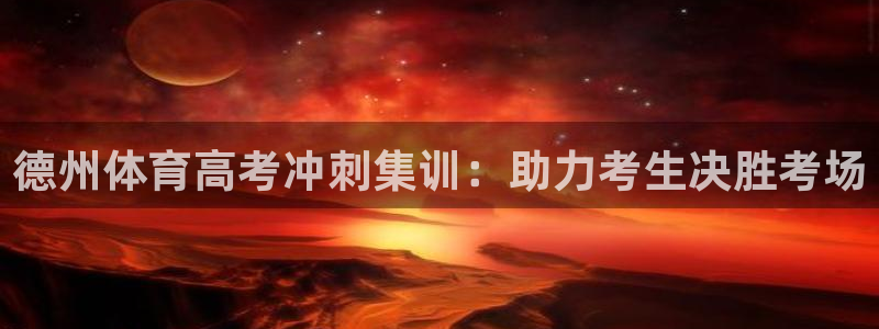 极悦官方网站app下载：德州体育高考冲刺集训：助力考