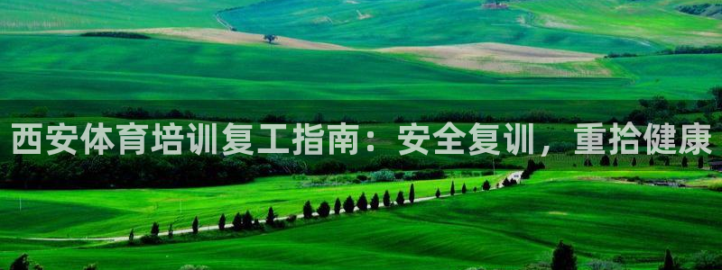 极悦平台官方网站入口：西安体育培训复工指南：安全复训