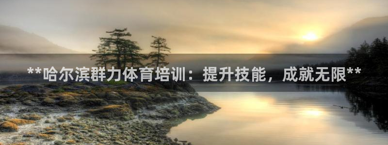 极悦娱乐官网APP下载：**哈尔滨群力体育培训：提升
