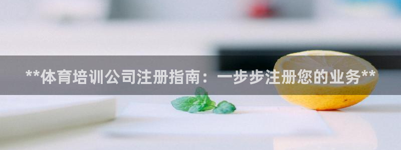 极悦娱乐代理人是谁呀：**体育培训公司注册指南：一步