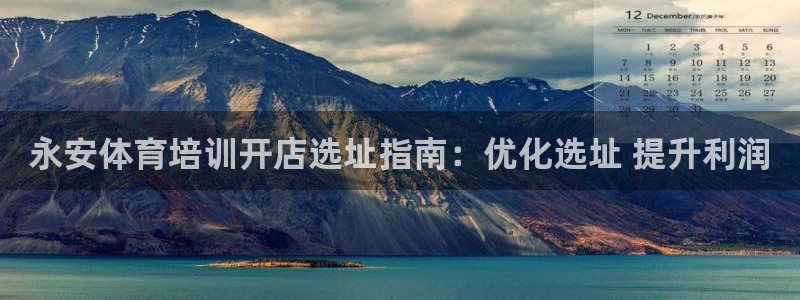 极悦平台股东有哪些：永安体育培训开店选址指南：优化选