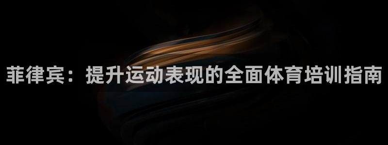 极悦平台安全吗是真的吗：菲律宾：提升运动表现的全面体