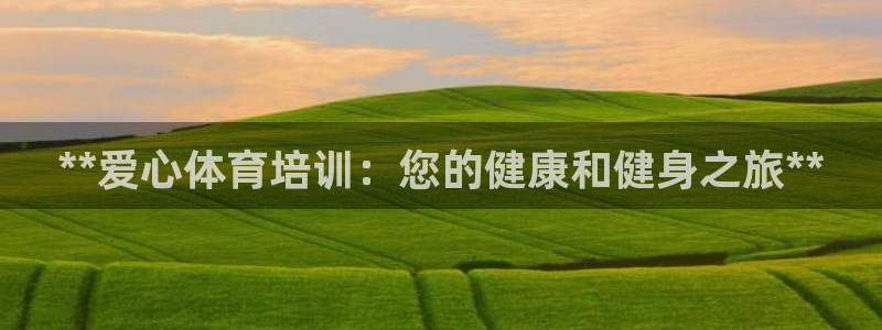 极悦平台注册和登录页面：**爱心体育培训：您的健康和