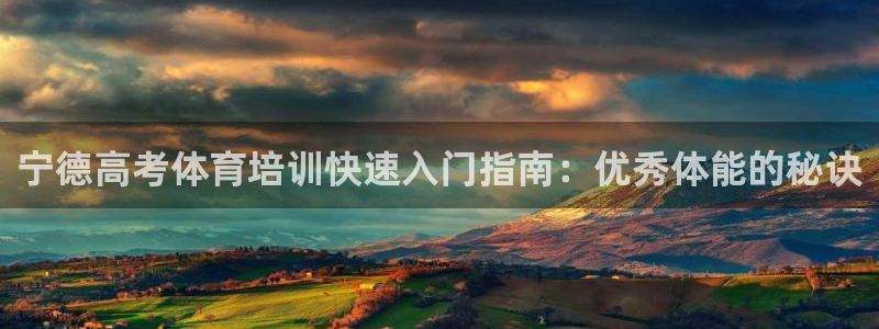 极悦平台客服的联系方式：宁德高考体育培训快速入门指南