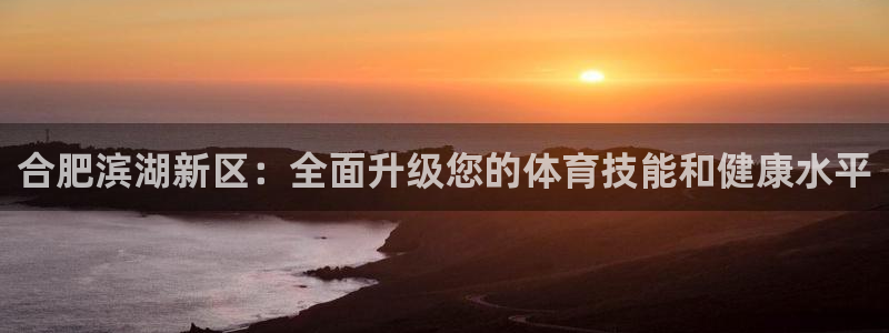 极悦娱乐是资金盘吗：合肥滨湖新区：全面升级您的体育技