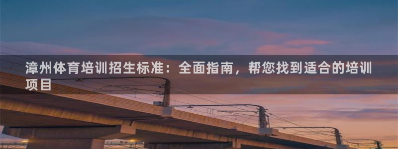 极悦平台注册官网下载：漳州体育培训招生标准：全面指南