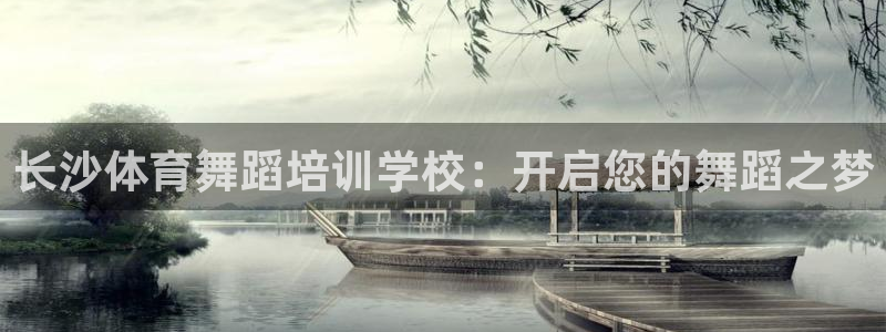 极悦平台官网下载中心：长沙体育舞蹈培训学校：开启您的