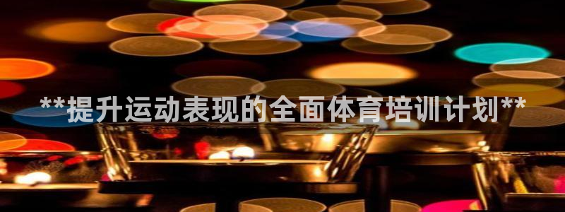 极悦平台反7O777：**提升运动表现的全面体育培训