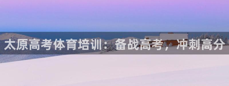极悦官网的登录方法：太原高考体育培训：备战高考，冲刺