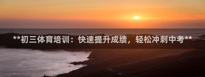 极悦平台登录方式是什么：**初三体育培训：快速提升成