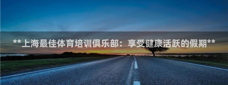 极悦平台注册登录不上：**上海最佳体育培训俱乐部：享