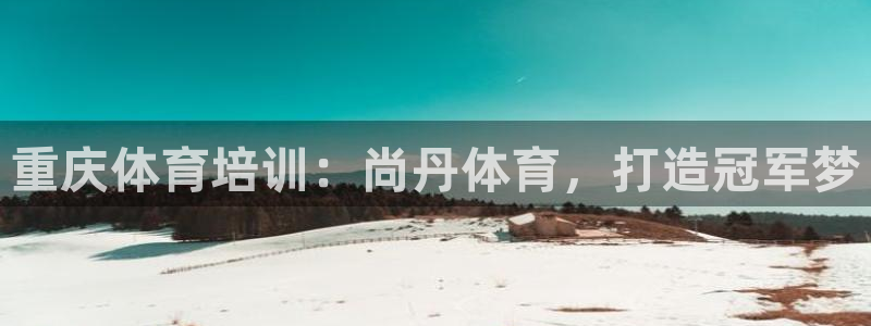 极悦娱乐负责人：重庆体育培训：尚丹体育，打造冠军梦