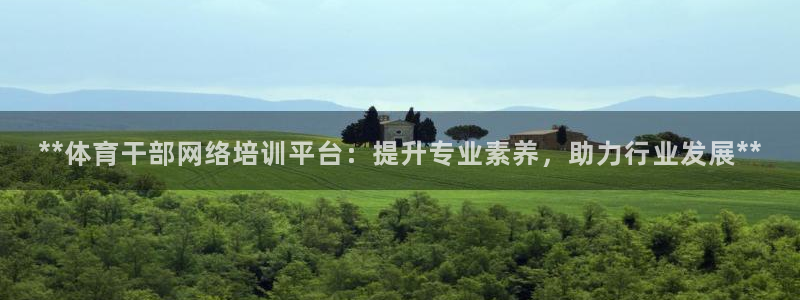 极悦平台官网登录入口：**体育干部网络培训平台：提升