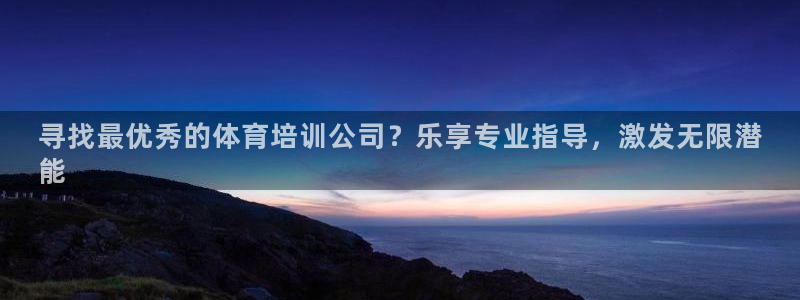 极悦官方网站app下载安装：寻找最优秀的体育培训公司