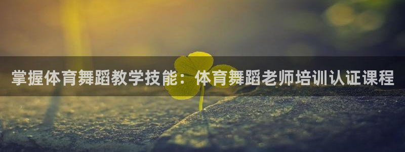 极悦官网旗舰店：掌握体育舞蹈教学技能：体育舞蹈老师培